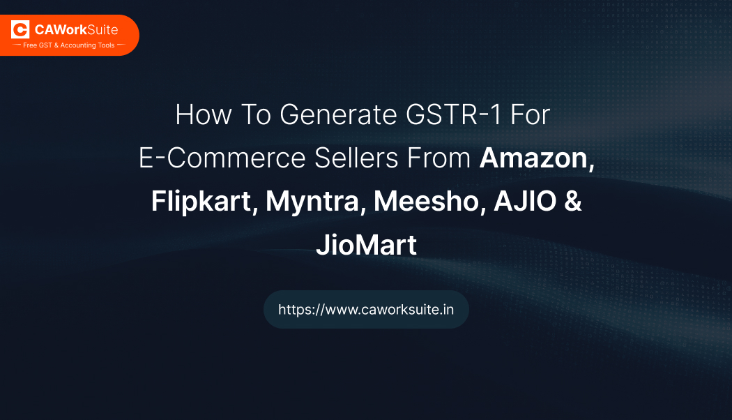 CAWork Suite workflow for generating GSTR-1 for e-commerce sellers from Amazon, Flipkart, Myntra, Meesho, AJIO and JioMart